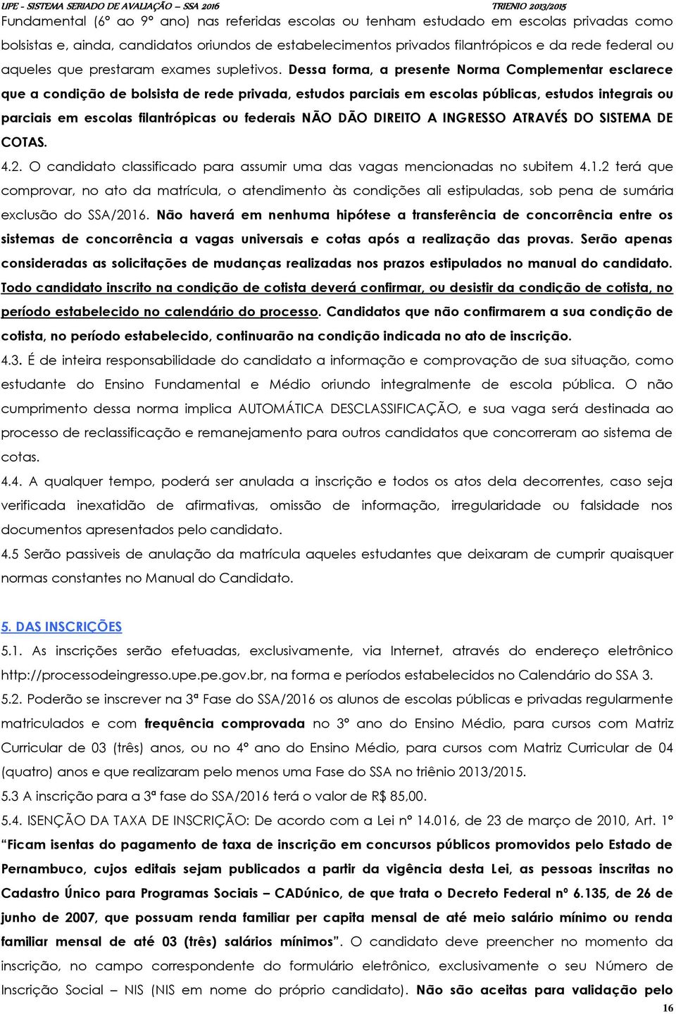 Dessa forma, a presente Norma Complementar esclarece que a condição de bolsista de rede privada, estudos parciais em escolas públicas, estudos integrais ou parciais em escolas filantrópicas ou