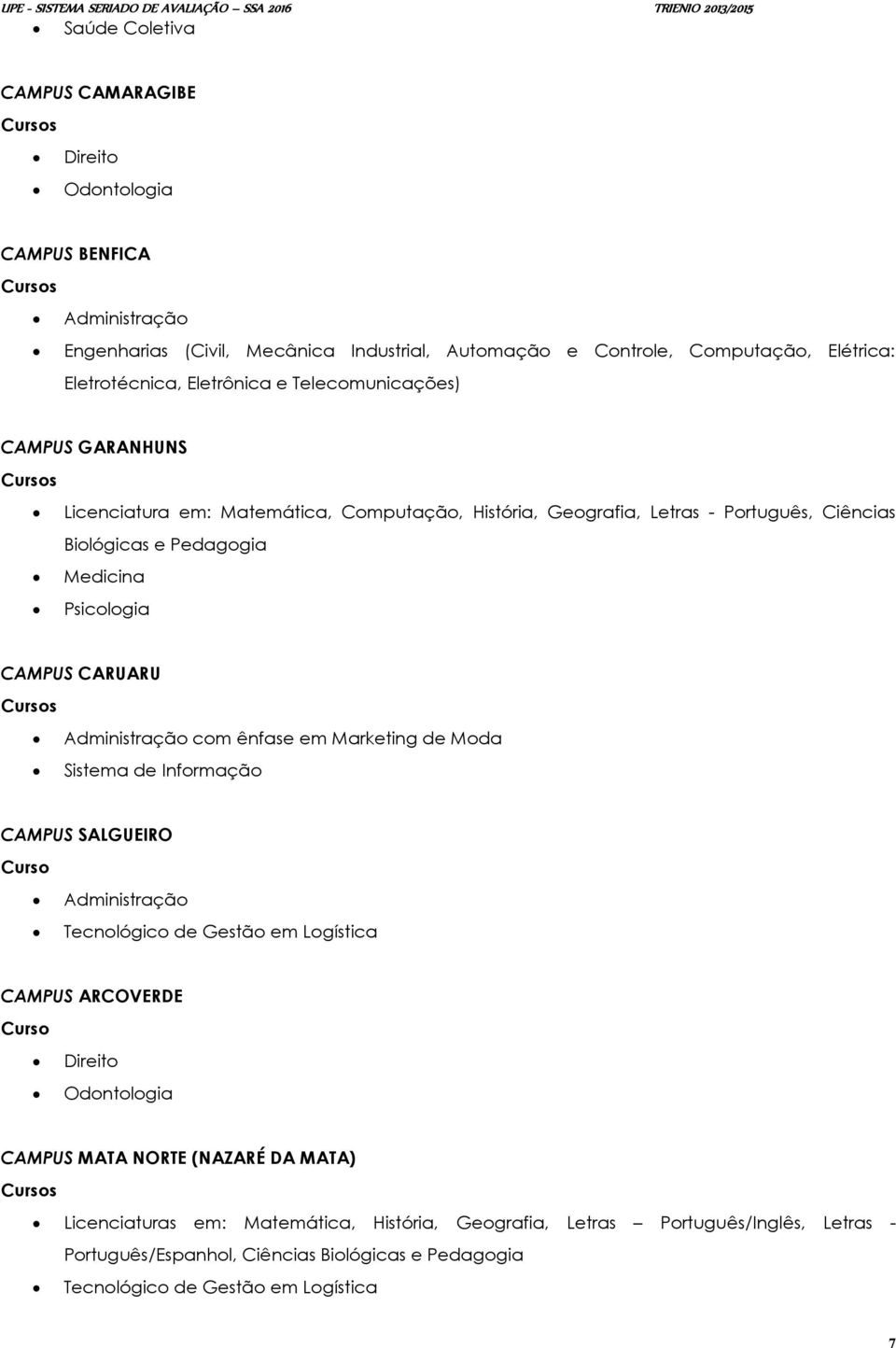 CARUARU Cursos Administração com ênfase em Marketing de Moda Sistema de Informação CAMPUS SALGUEIRO Curso Administração Tecnológico de Gestão em Logística CAMPUS ARCOVERDE Curso Direito Odontologia