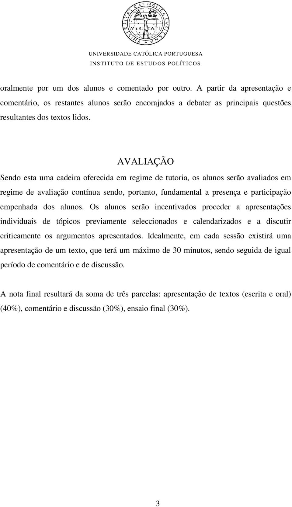 Os alunos serão incentivados proceder a apresentações individuais de tópicos previamente seleccionados e calendarizados e a discutir criticamente os argumentos apresentados.