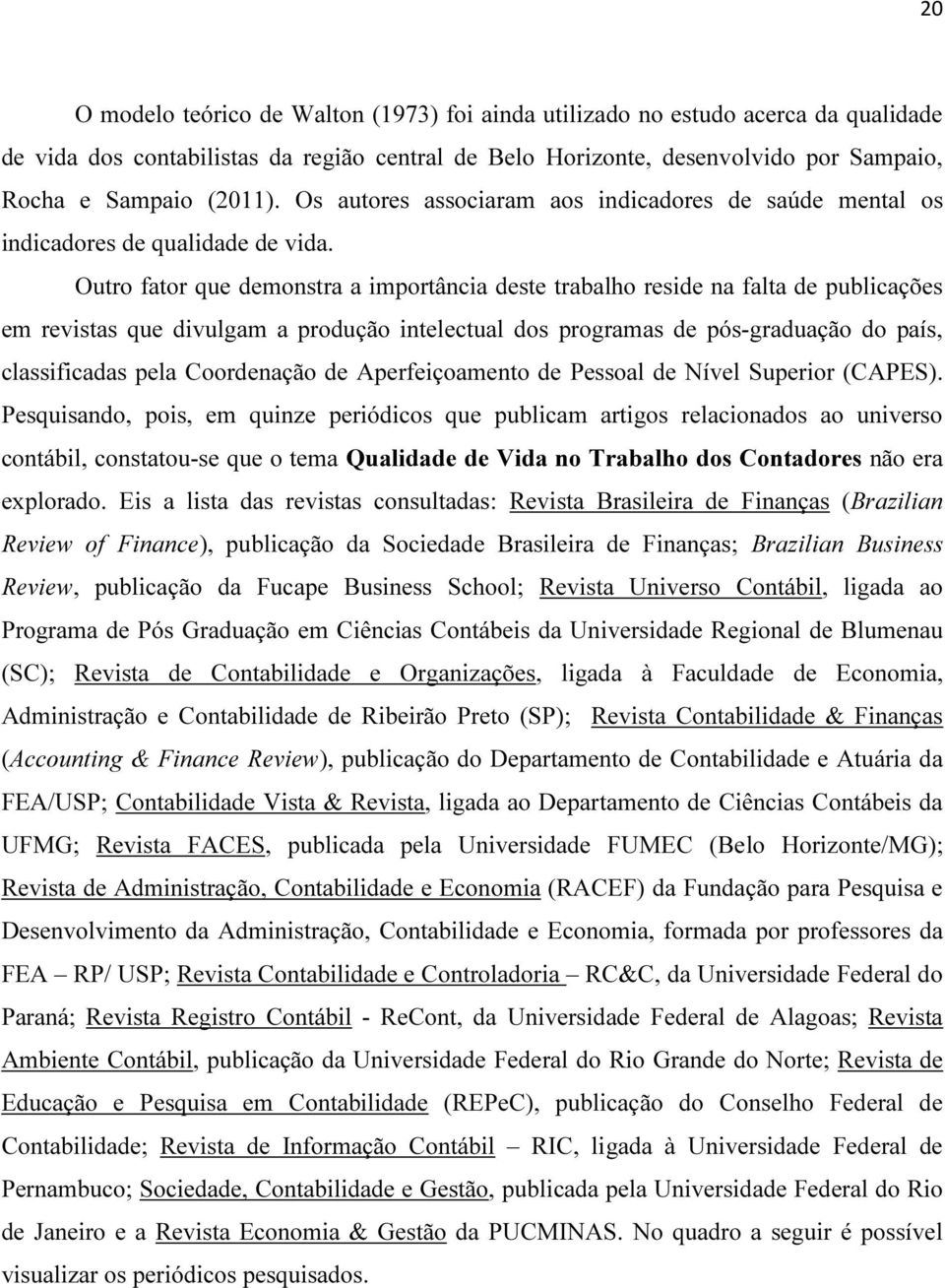 Outro fator que demonstra a importância deste trabalho reside na falta de publicações em revistas que divulgam a produção intelectual dos programas de pós-graduação do país, classificadas pela