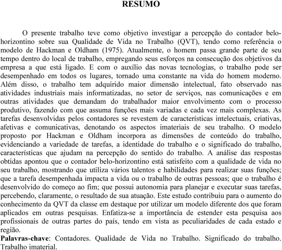 E com o auxílio das novas tecnologias, o trabalho pode ser desempenhado em todos os lugares, tornado uma constante na vida do homem moderno.