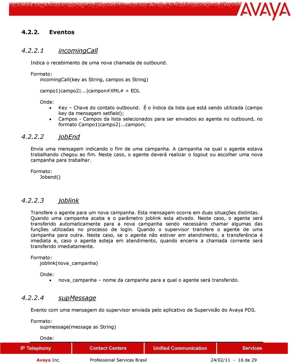 É o índice da lista que está sendo utilizada (campo key da mensagem setfield); Campos - Campos da lista selecionados para ser enviados ao agente no outbound, no formato Campo1 campo2.