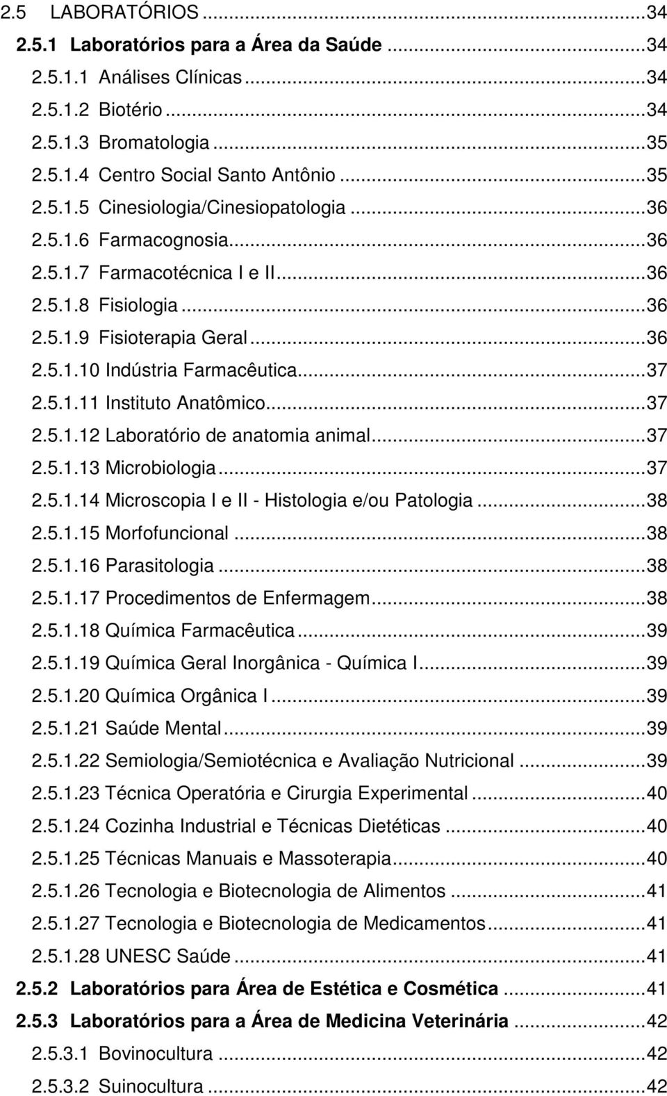 .. 37 2.5.1.12 Laboratório de anatomia animal... 37 2.5.1.13 Microbiologia... 37 2.5.1.14 Microscopia I e II - Histologia e/ou Patologia... 38 2.5.1.15 Morfofuncional... 38 2.5.1.16 Parasitologia.