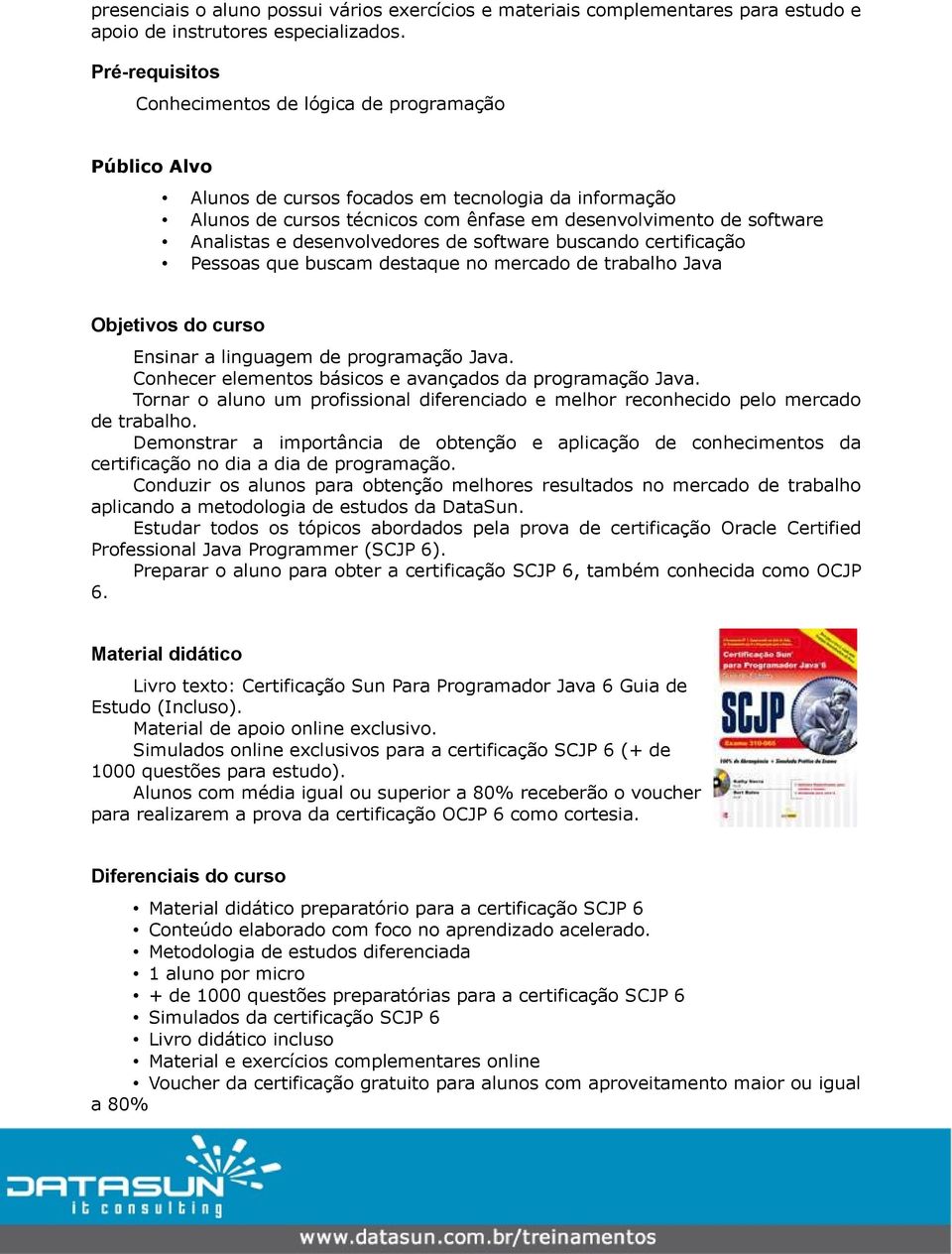 desenvolvedores de software buscando certificação Pessoas que buscam destaque no mercado de trabalho Java Objetivos do curso Ensinar a linguagem de programação Java.