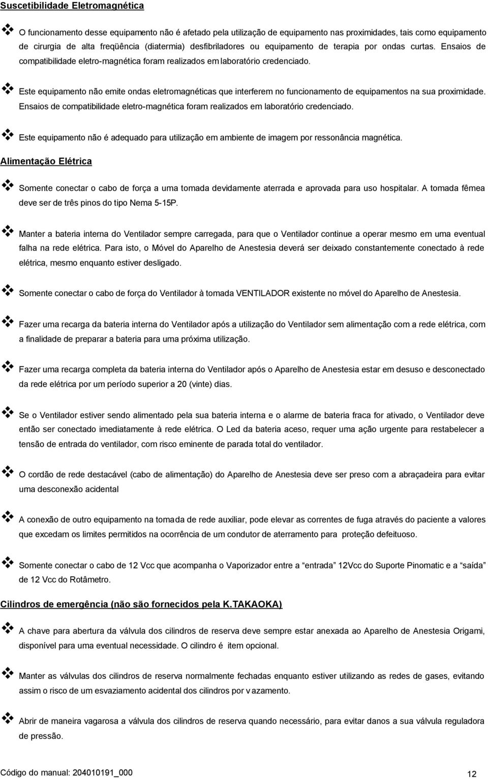 Este equipamento não emite ondas eletromagnéticas que interferem no funcionamento de equipamentos na sua proximidade.