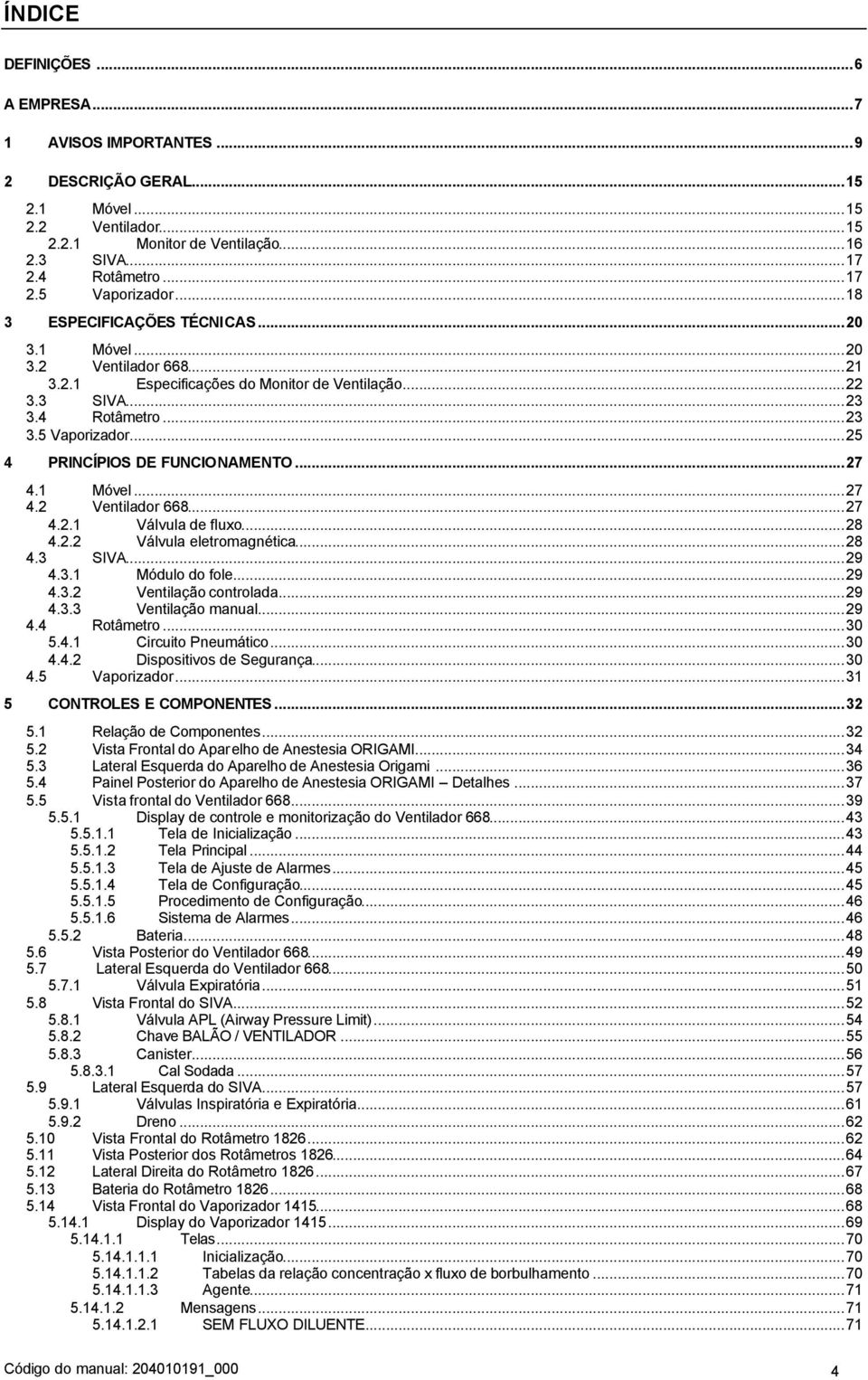 ..25 4 PRINCÍPIOS DE FUNCIONAMENTO...27 4.1 Móvel...27 4.2 Ventilador 668...27 4.2.1 Válvula de fluxo...28 4.2.2 Válvula eletromagnética...28 4.3 SIVA...29 4.3.1 Módulo do fole...29 4.3.2 Ventilação controlada.