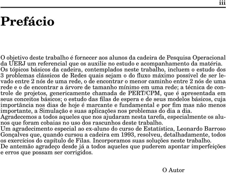 encontrar o menor caminho entre 2 nós de uma rede e o de encontrar a árvore de tamanho mínimo em uma rede; a técnica de controle de projetos, genericamente chamada de PERT/CPM, que é apresentada em