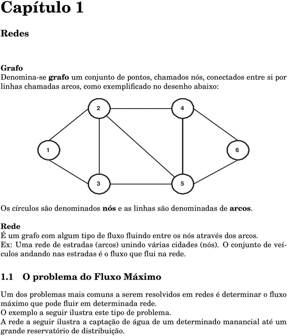 Ex: Uma rede de estradas (arcos) unindo várias cidades (nós). O conjunto de veículos andando nas estradas é o fluxo que flui na rede. 1.