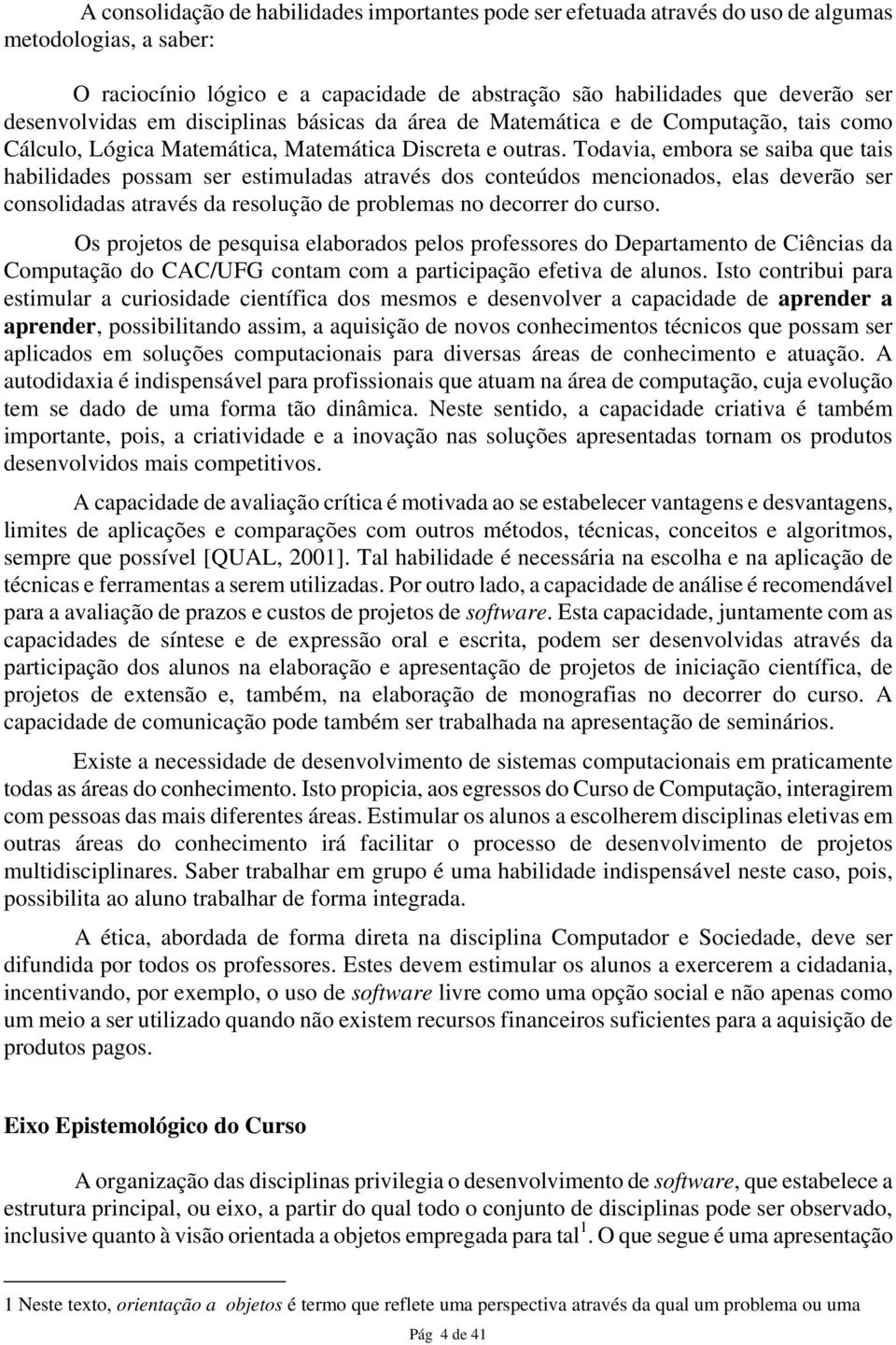 Todavia, embora se saiba que tais habilidades possam ser estimuladas através dos conteúdos mencionados, elas deverão ser consolidadas através da resolução de problemas no decorrer do curso.