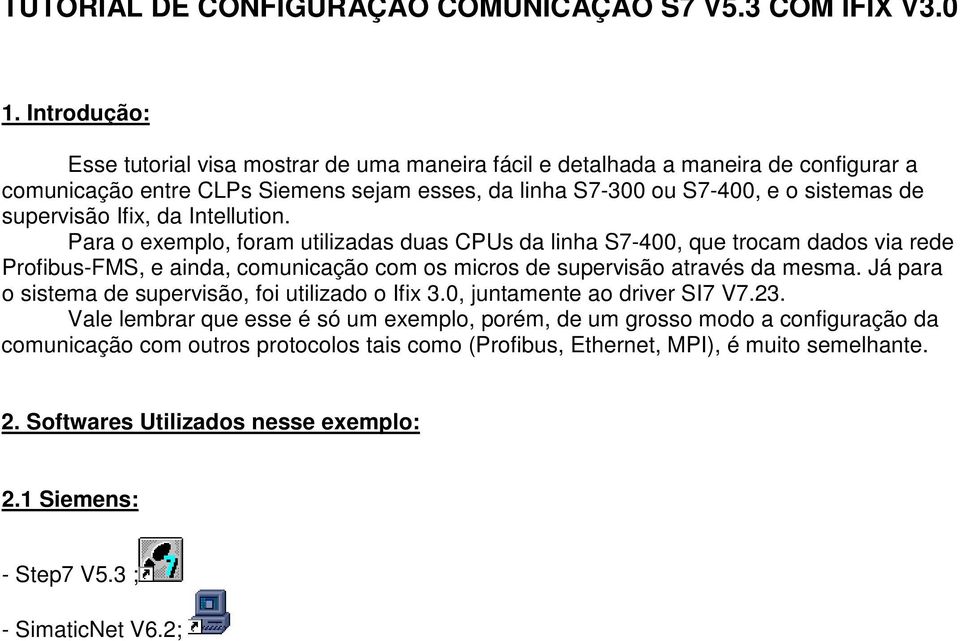 Ifix, da Intellution. Para o exemplo, foram utilizadas duas CPUs da linha S7-400, que trocam dados via rede Profibus-FMS, e ainda, comunicação com os micros de supervisão através da mesma.