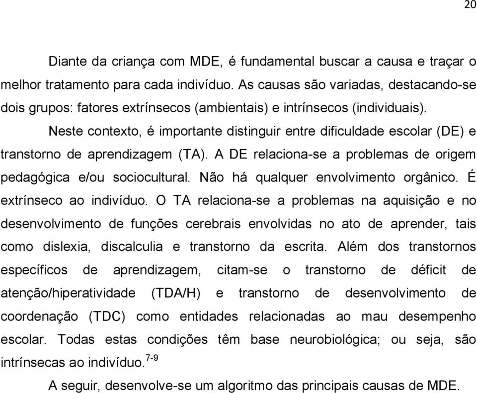 Neste contexto, é importante distinguir entre dificuldade escolar (DE) e transtorno de aprendizagem (TA). A DE relaciona-se a problemas de origem pedagógica e/ou sociocultural.