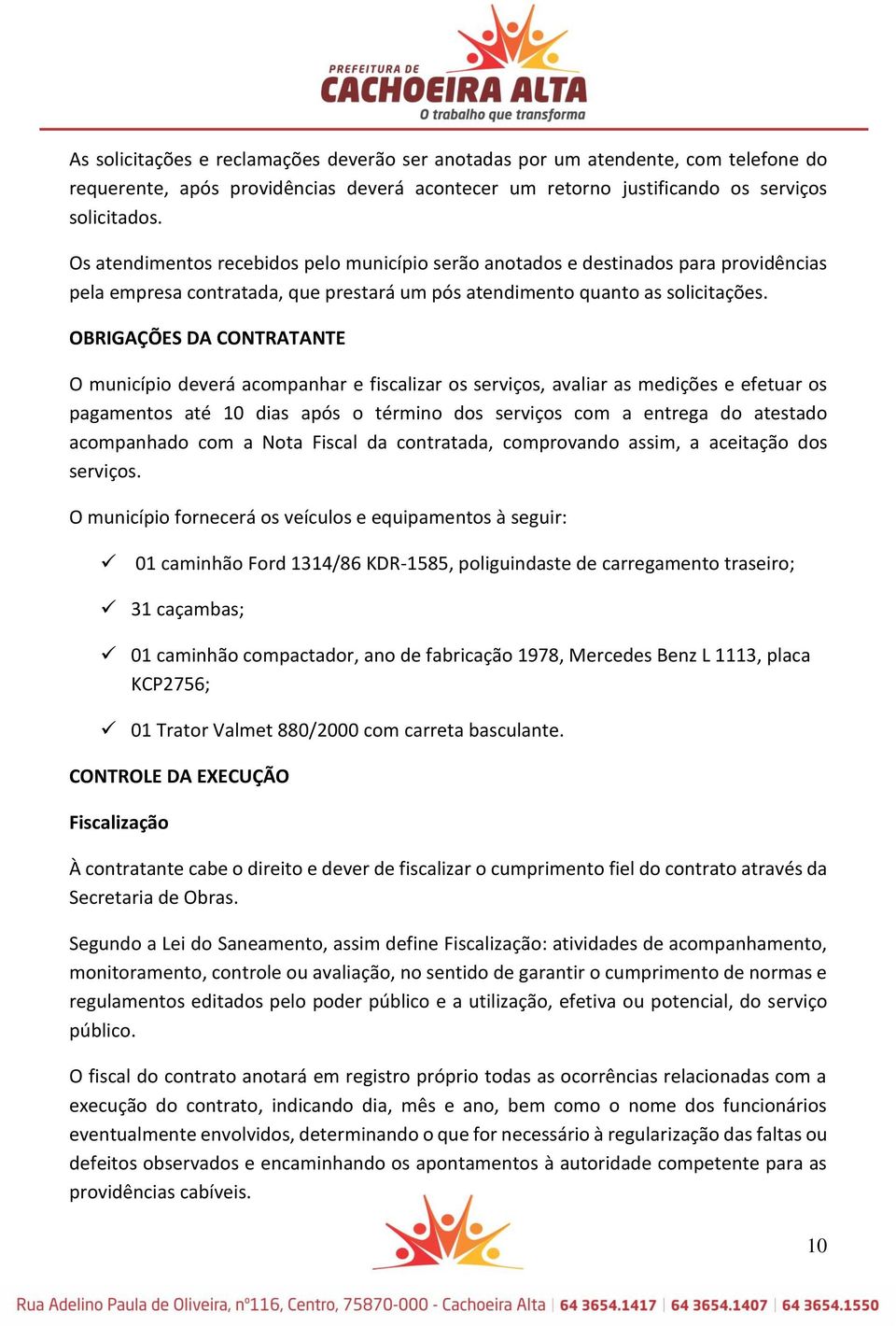 OBRIGAÇÕES DA CONTRATANTE O município deverá acompanhar e fiscalizar os serviços, avaliar as medições e efetuar os pagamentos até 10 dias após o término dos serviços com a entrega do atestado