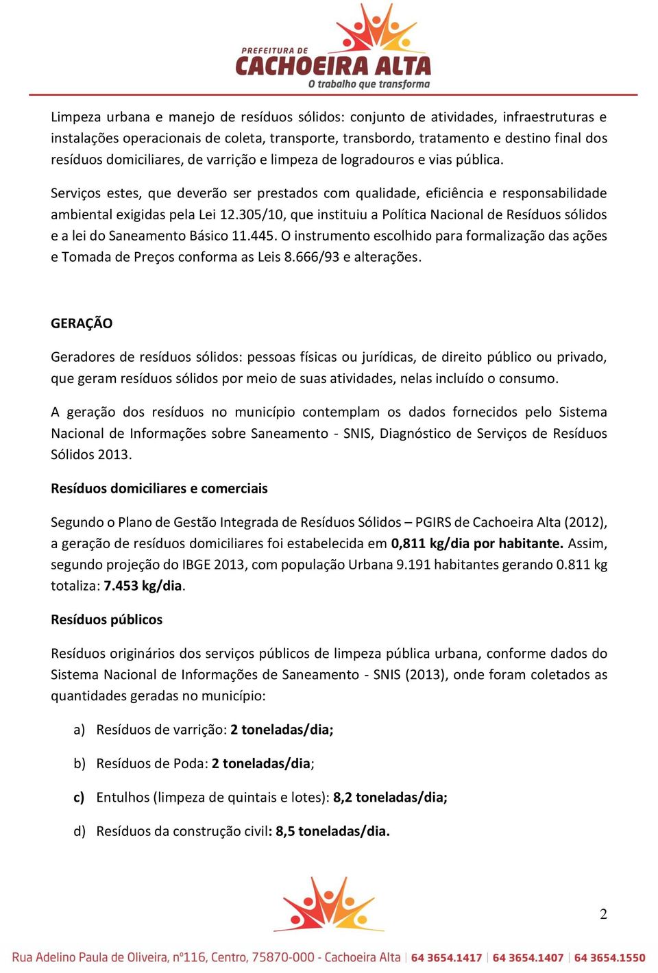 305/10, que instituiu a Política Nacional de Resíduos sólidos e a lei do Saneamento Básico 11.445. O instrumento escolhido para formalização das ações e Tomada de Preços conforma as Leis 8.