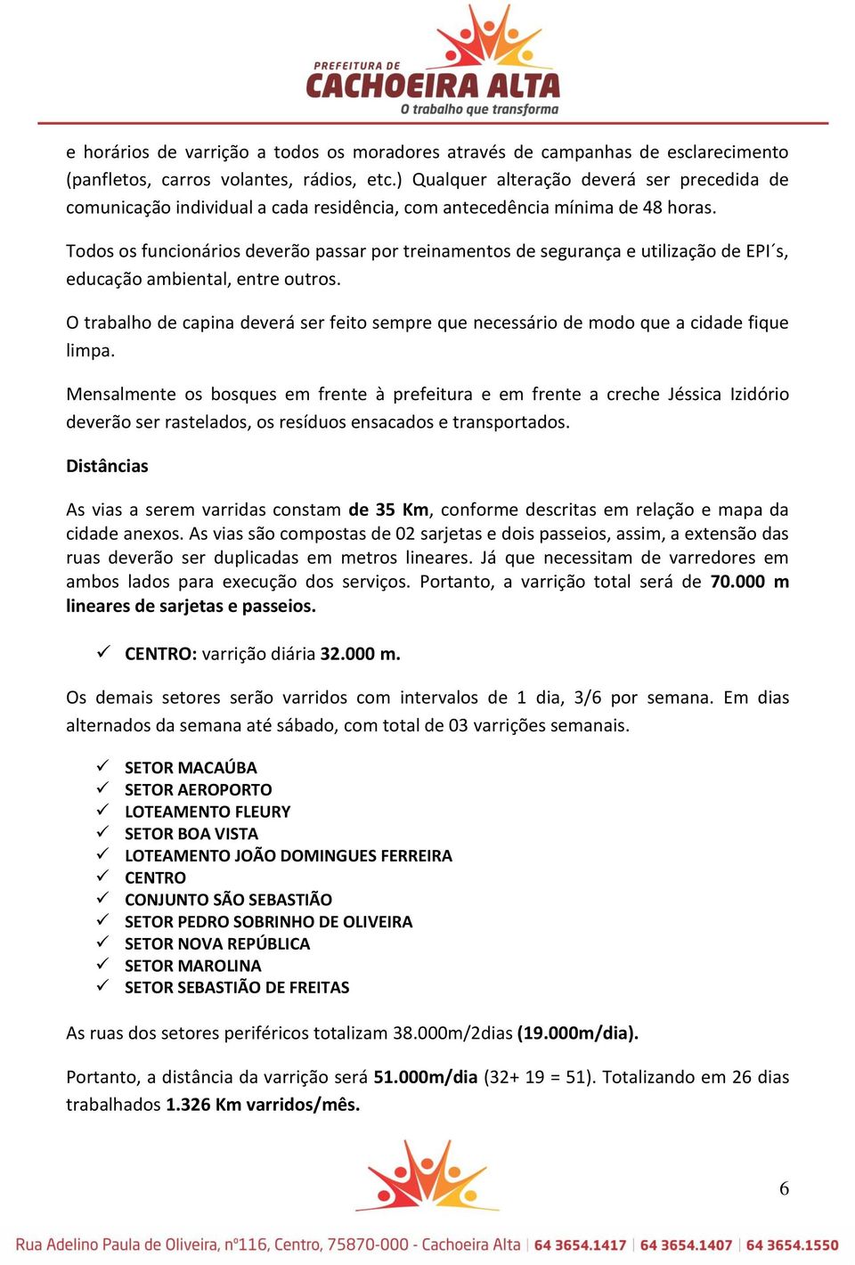 Todos os funcionários deverão passar por treinamentos de segurança e utilização de EPI s, educação ambiental, entre outros.