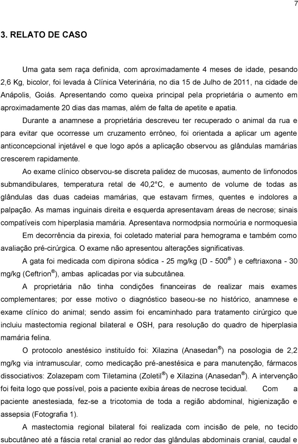 Durante a anamnese a proprietária descreveu ter recuperado o animal da rua e para evitar que ocorresse um cruzamento errôneo, foi orientada a aplicar um agente anticoncepcional injetável e que logo