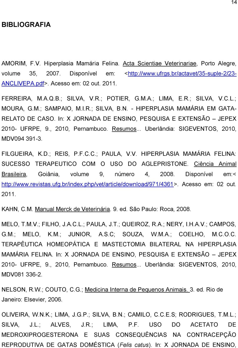 In: X JORNADA DE ENSINO, PESQUISA E EXTENSÃO JEPEX 2010- UFRPE, 9., 2010, Pernambuco. Resumos... Uberlândia: SIGEVENTOS, 2010, MDV094 391-3. FILGUEIRA, K.D.; REIS, P.F.C.C.; PAULA, V.V. HIPERPLASIA MAMÁRIA FELINA: SUCESSO TERAPEUTICO COM O USO DO AGLEPRISTONE.