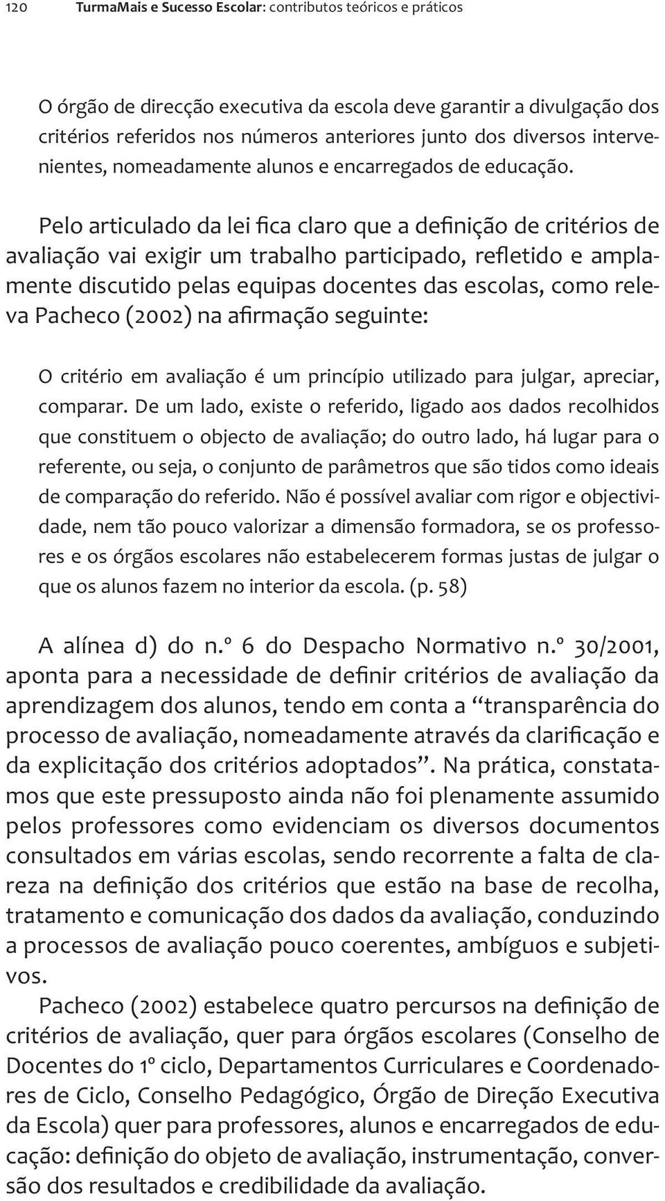 Pelo articulado da lei ca claro que a de nição de critérios de avaliação vai exigir um trabalho participado, re etido e amplamente discutido pelas equipas docentes das escolas, como releva Pacheco