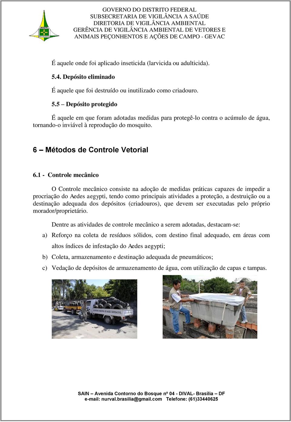 5 Depósito protegido É aquele em que foram adotadas medidas para protegê-lo contra o acúmulo de água, tornando-o inviável à reprodução do mosquito. 6 Métodos de Controle Vetorial 6.