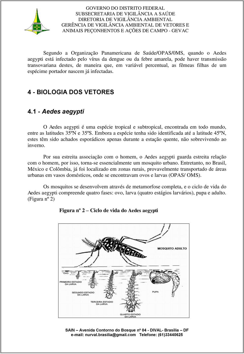 1 - Aedes aegypti O Aedes aegypti é uma espécie tropical e subtropical, encontrada em todo mundo, entre as latitudes 35ºN e 35ºS.