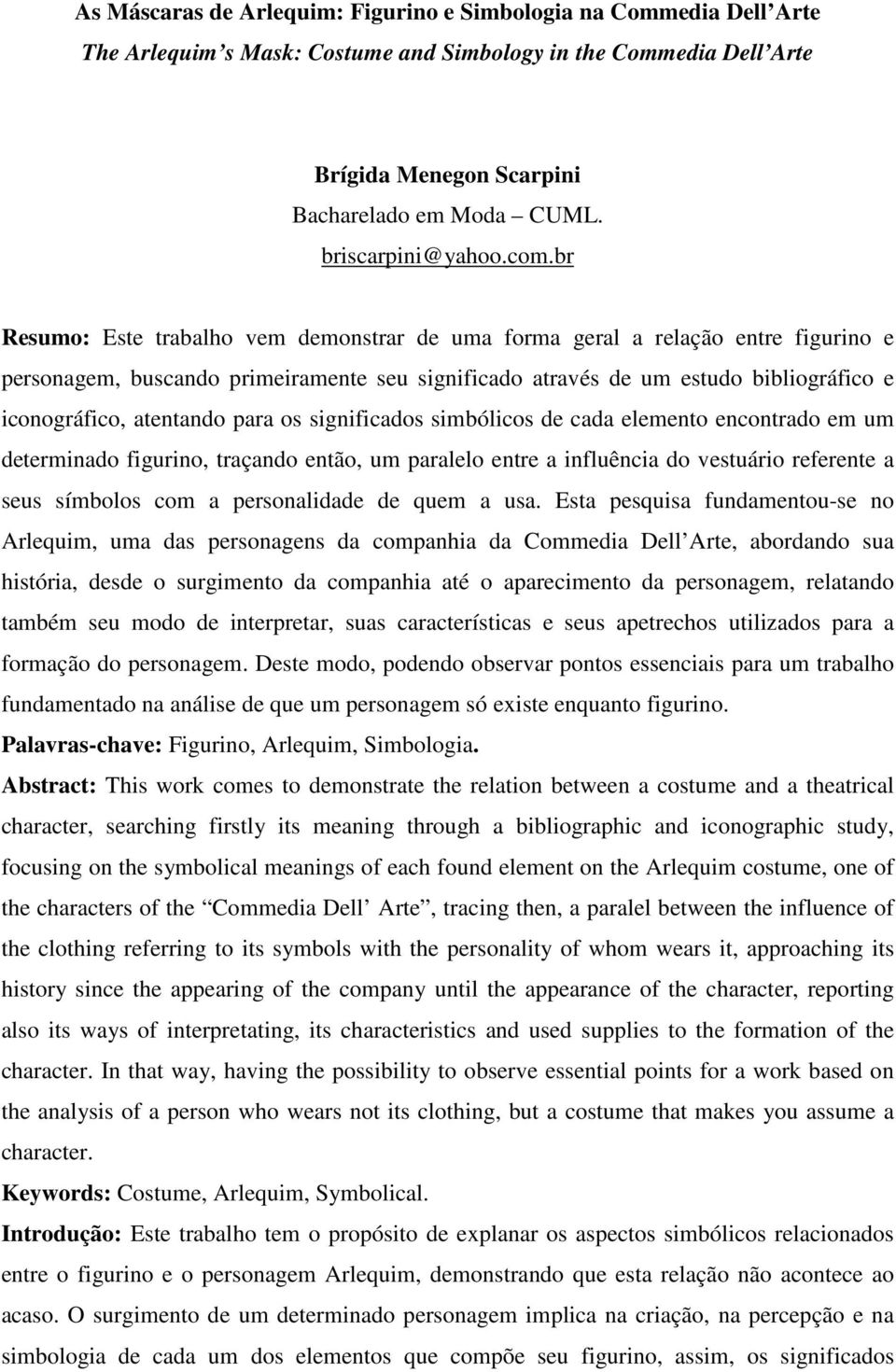 br Resumo: Este trabalho vem demonstrar de uma forma geral a relação entre figurino e personagem, buscando primeiramente seu significado através de um estudo bibliográfico e iconográfico, atentando