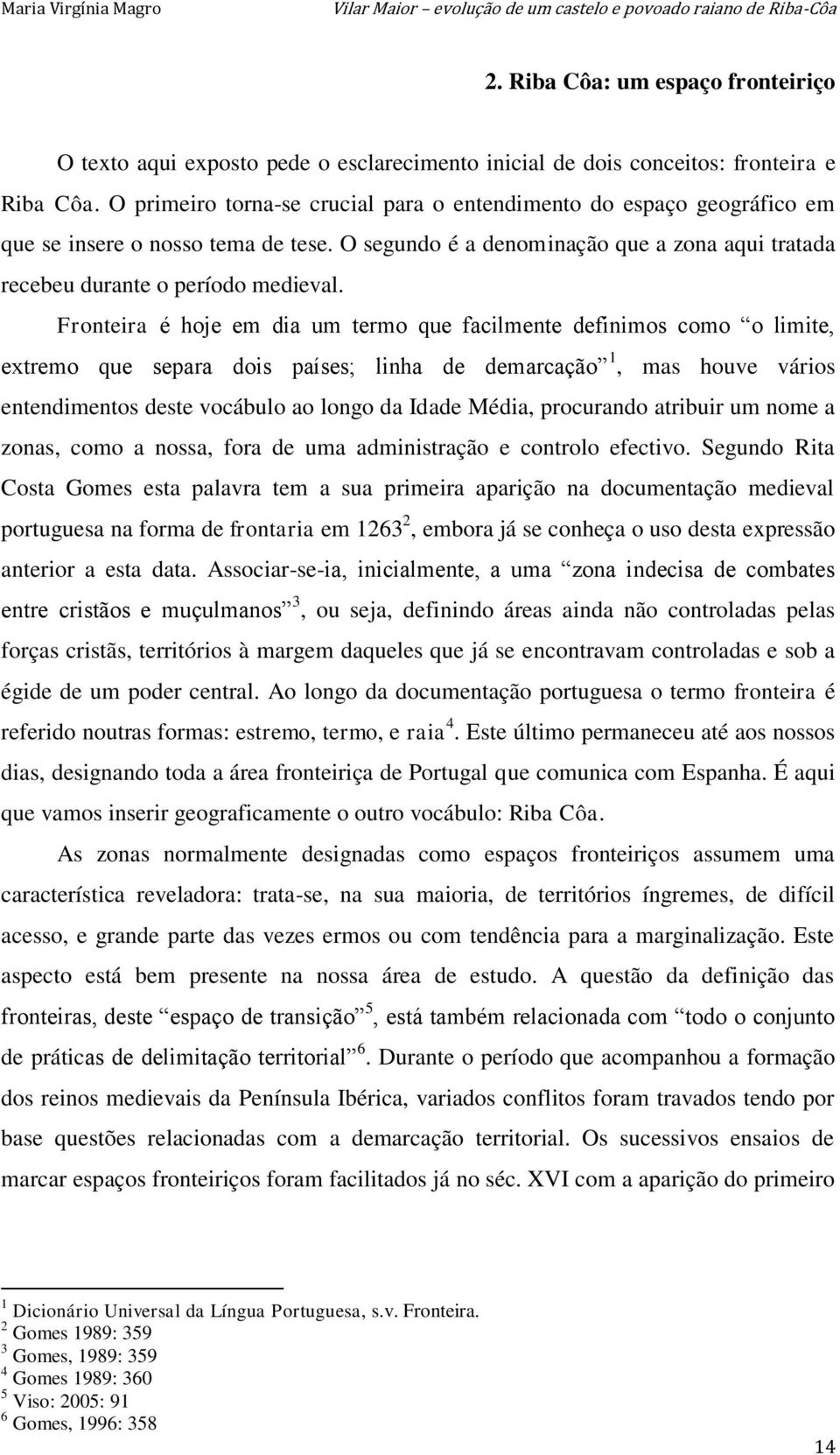 Fronteira é hoje em dia um termo que facilmente definimos como o limite, extremo que separa dois países; linha de demarcação 1, mas houve vários entendimentos deste vocábulo ao longo da Idade Média,