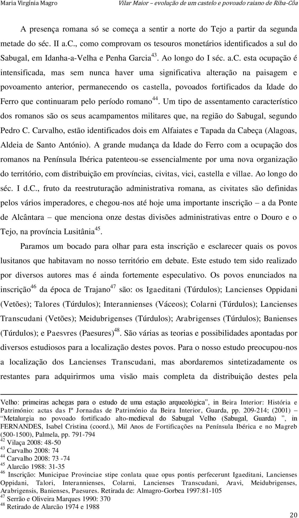 a.c. esta ocupação é intensificada, mas sem nunca haver uma significativa alteração na paisagem e povoamento anterior, permanecendo os castella, povoados fortificados da Idade do Ferro que