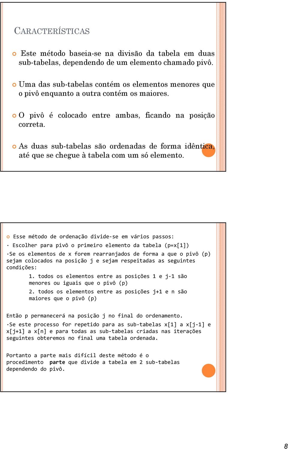 As duas sub-tabelas são ordenadas de forma idêntica, até que se chegue à tabela com um só elemento.