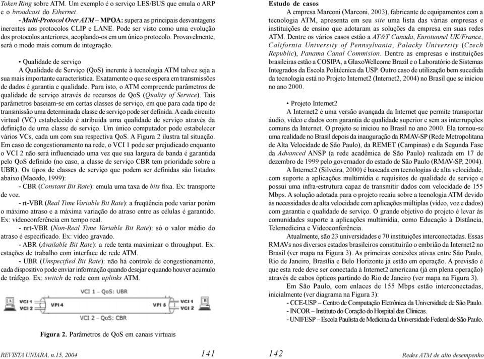 Qualidade de serviço A Qualidade de Serviço (QoS) inerente à tecnologia ATM talvez seja a sua mais importante característica.