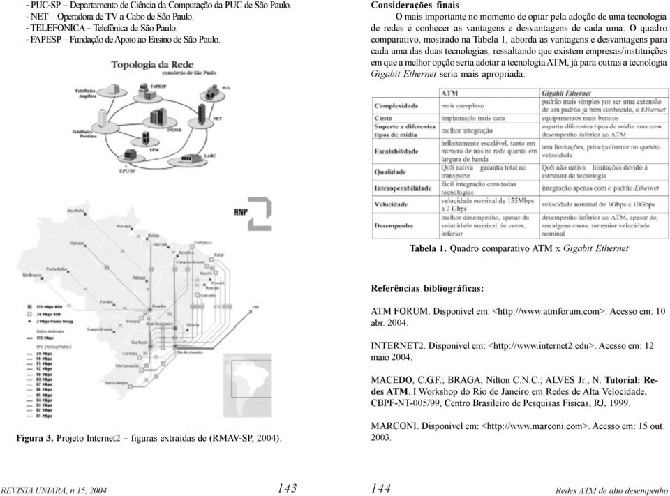 O quadro comparativo, mostrado na Tabela 1, aborda as vantagens e desvantagens para cada uma das duas tecnologias, ressaltando que existem empresas/instituições em que a melhor opção seria adotar a