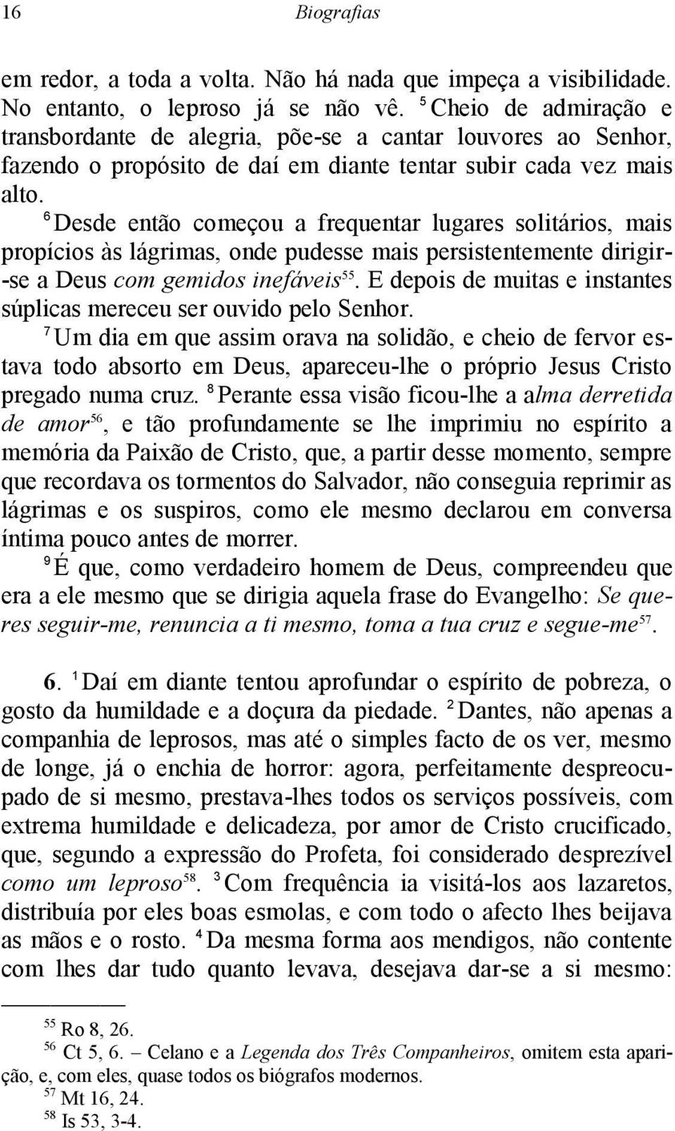 6 Desde então começou a frequentar lugares solitários, mais propícios às lágrimas, onde pudesse mais persistentemente dirigir- -se a Deus com gemidos inefáveis 55.