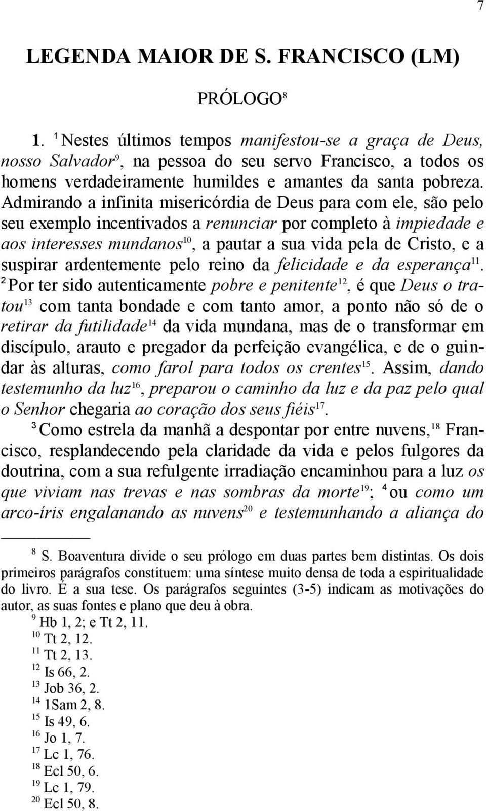 Admirando a infinita misericórdia de Deus para com ele, são pelo seu exemplo incentivados a renunciar por completo à impiedade e aos interesses mundanos 10, a pautar a sua vida pela de Cristo, e a