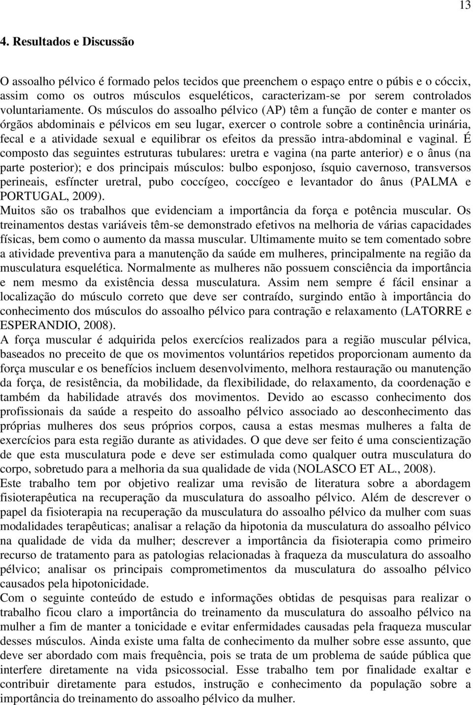 Os músculos do assoalho pélvico (AP) têm a função de conter e manter os órgãos abdominais e pélvicos em seu lugar, exercer o controle sobre a continência urinária, fecal e a atividade sexual e