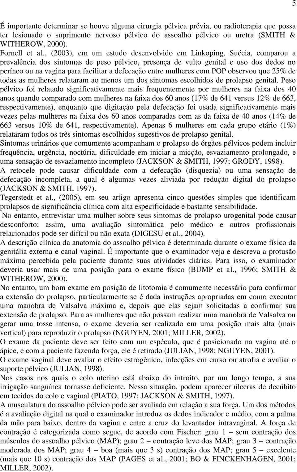 , (2003), em um estudo desenvolvido em Linkoping, Suécia, comparou a prevalência dos sintomas de peso pélvico, presença de vulto genital e uso dos dedos no períneo ou na vagina para facilitar a