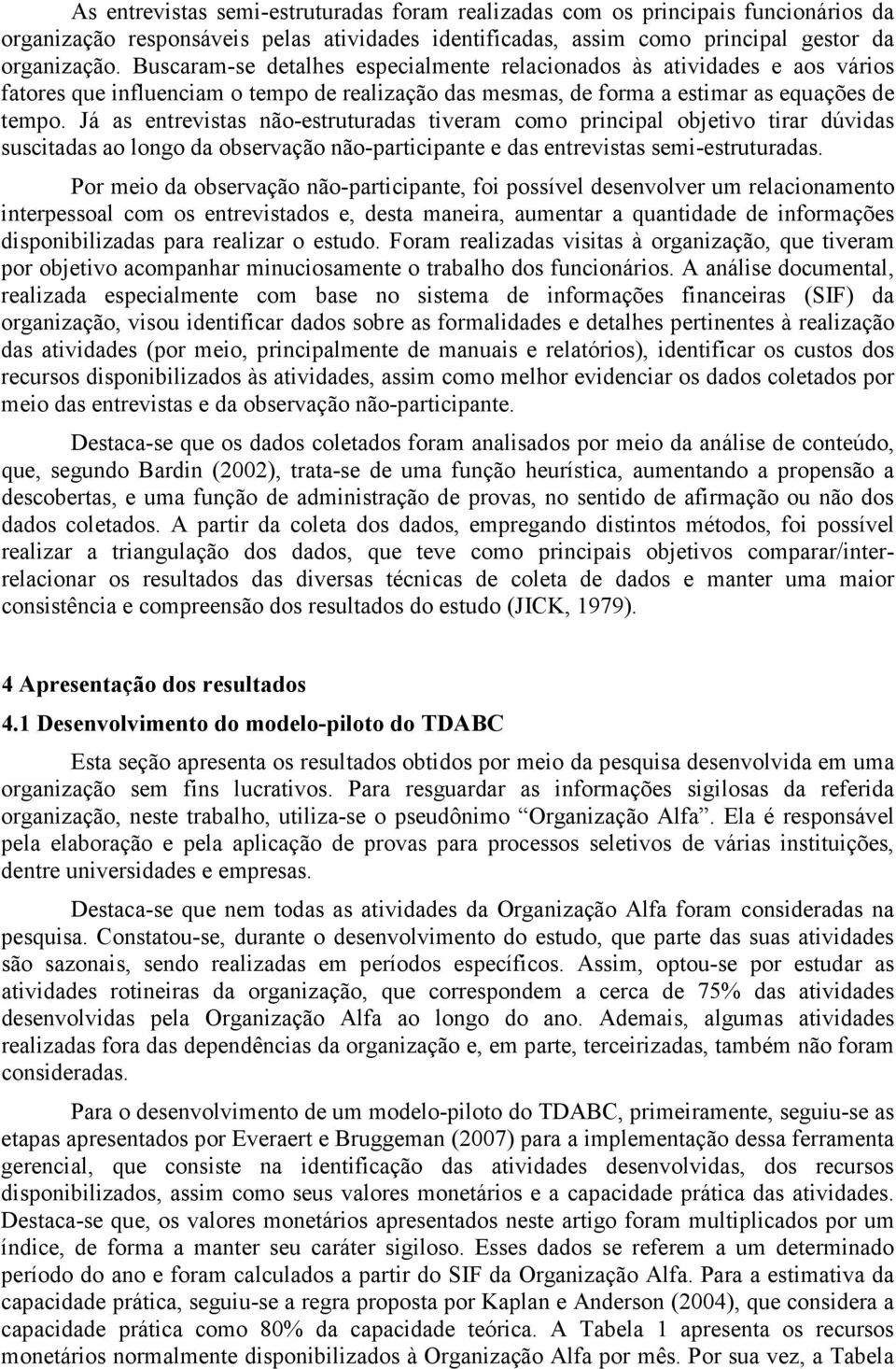 Já as entrevistas não-estruturadas tiveram como principal objetivo tirar dúvidas suscitadas ao longo da observação não-participante e das entrevistas semi-estruturadas.