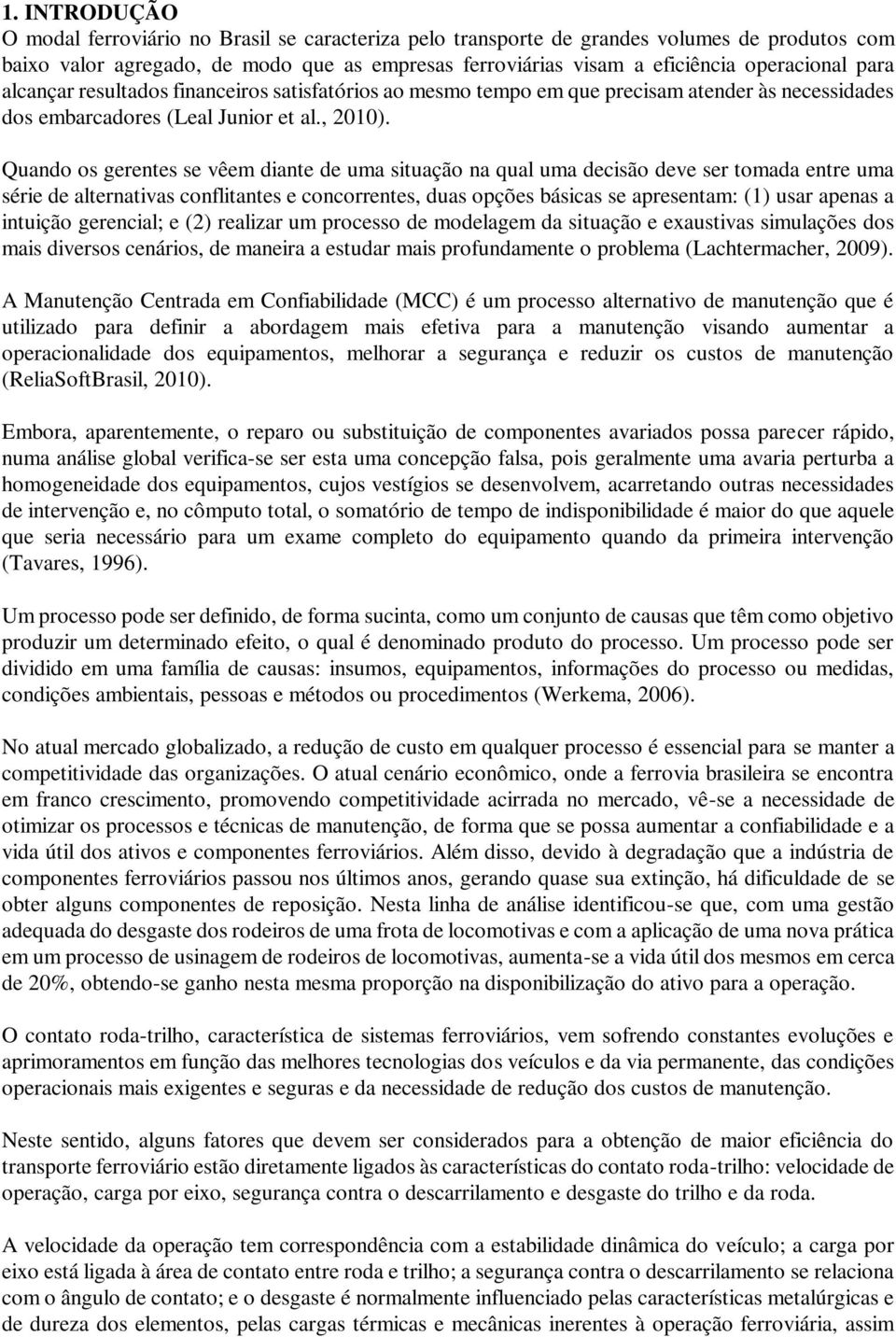 Quando os gerentes se vêem diante de uma situação na qual uma decisão deve ser tomada entre uma série de alternativas conflitantes e concorrentes, duas opções básicas se apresentam: (1) usar apenas a