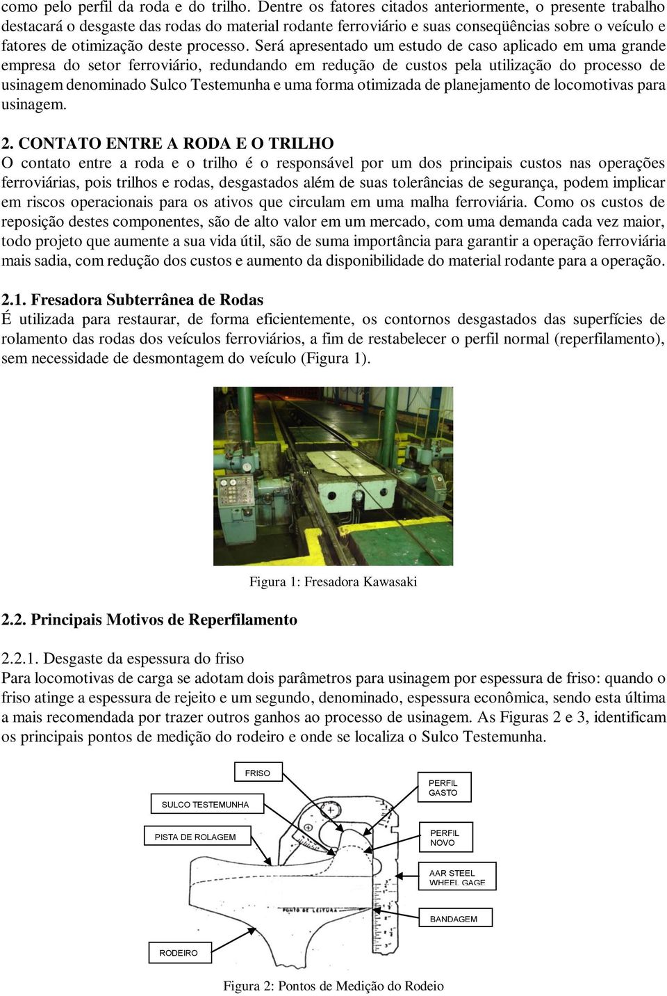 Será apresentado um estudo de caso aplicado em uma grande empresa do setor ferroviário, redundando em redução de custos pela utilização do processo de usinagem denominado Sulco Testemunha e uma forma