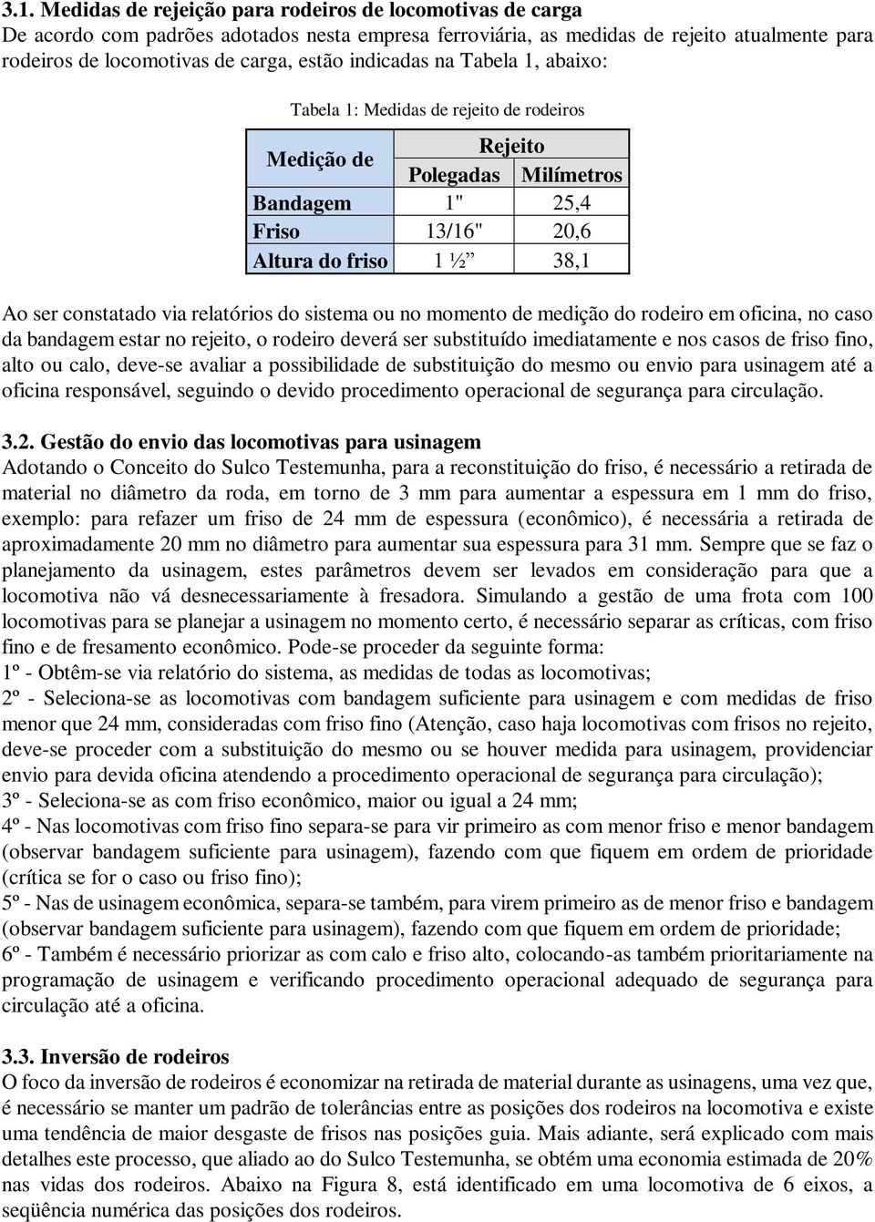 relatórios do sistema ou no momento de medição do rodeiro em oficina, no caso da bandagem estar no rejeito, o rodeiro deverá ser substituído imediatamente e nos casos de friso fino, alto ou calo,