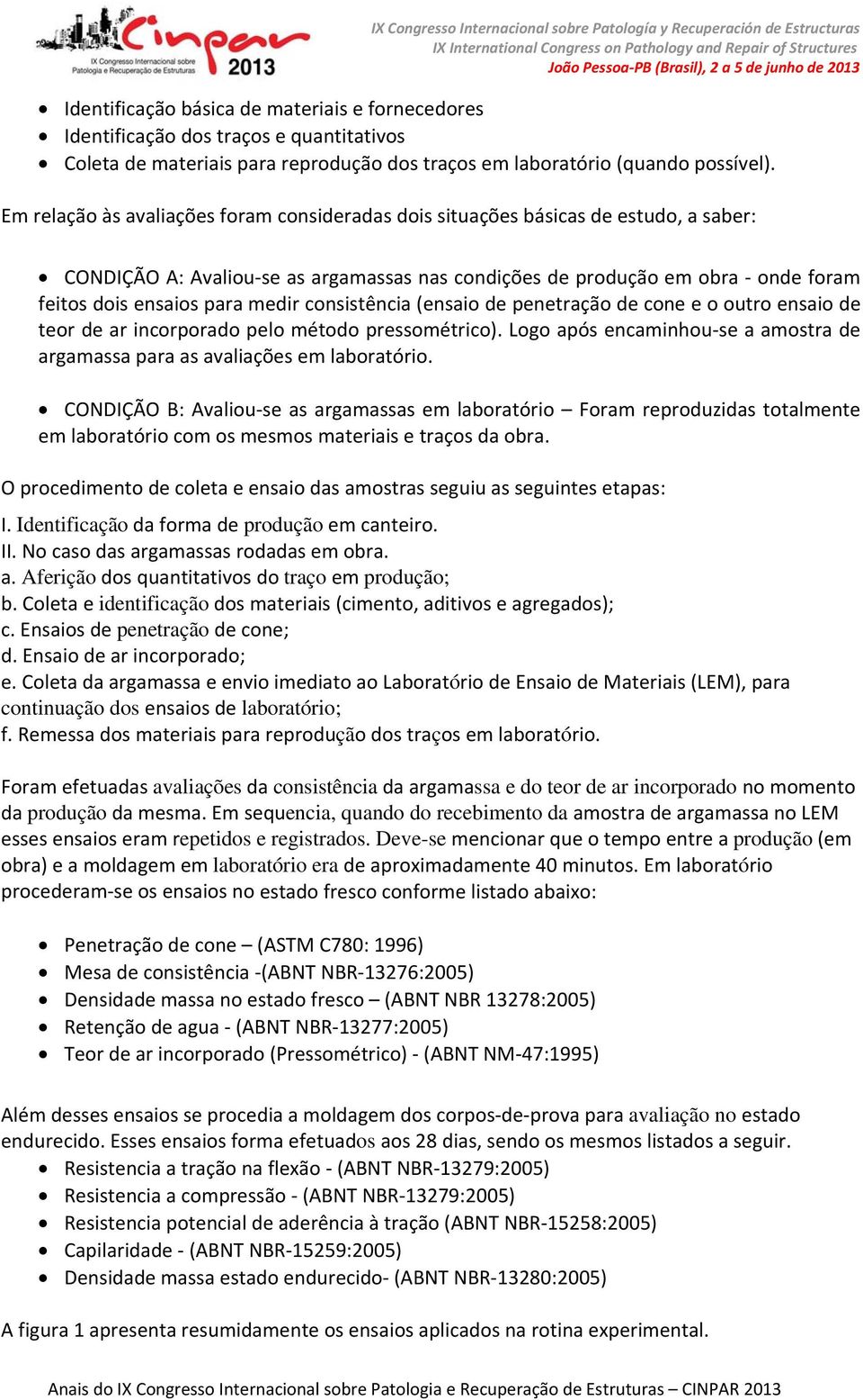 consistência (ensaio de penetração de cone e o outro ensaio de teor de ar incorporado pelo método pressométrico). Logo após encaminhou se a amostra de argamassa para as avaliações em laboratório.