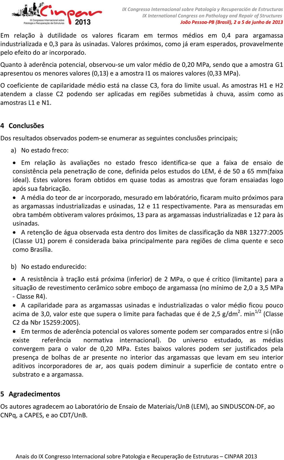 Quanto à aderência potencial, observou se um valor médio de 0,20 MPa, sendo que a amostra G1 apresentou os menores valores (0,13) e a amostra I1 os maiores valores (0,33 MPa).