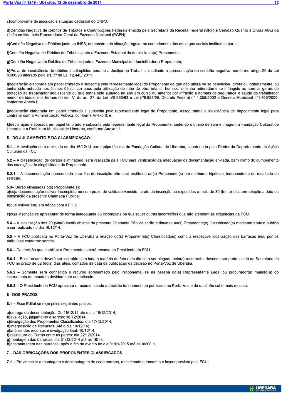 instituídos por lei; f)certidão Negativa de Débitos de Tributos junto a Fazenda Estadual do domicilio do(a) Proponente; g)certidão Negativa de Débitos de Tributos junto a Fazenda Municipal do