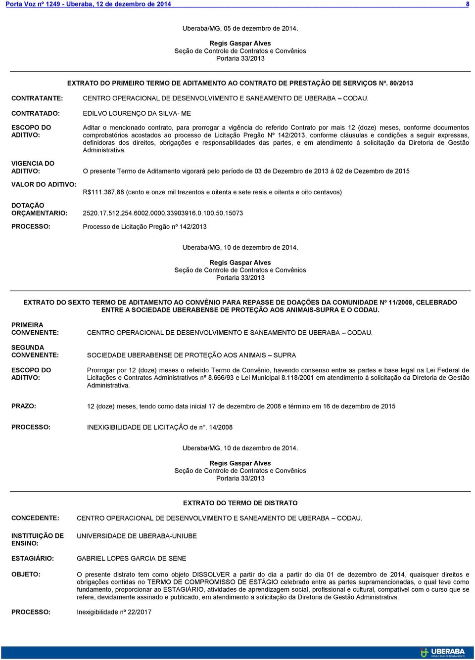 EDILVO LOURENÇO DA SILVA- ME Aditar o mencionado contrato, para prorrogar a vigência do referido Contrato por mais 12 (doze) meses, conforme documentos comprobatórios acostados ao processo de