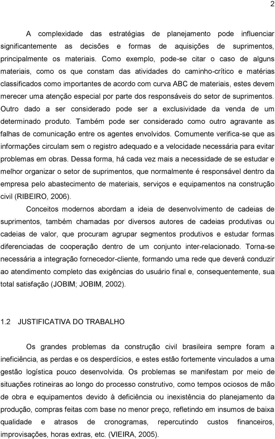 devem merecer uma atenção especial por parte dos responsáveis do setor de suprimentos. Outro dado a ser considerado pode ser a exclusividade da venda de um determinado produto.