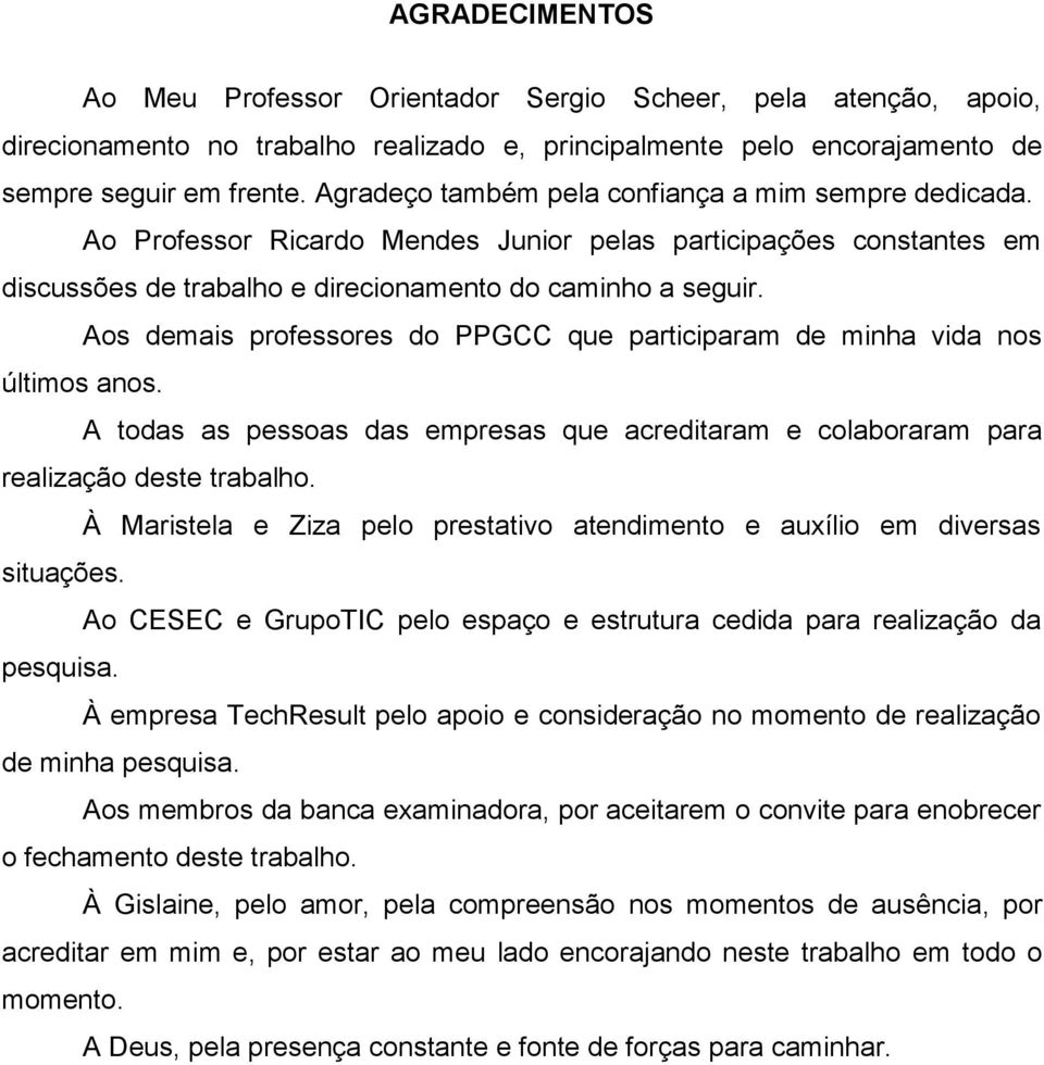 Aos demais professores do PPGCC que participaram de minha vida nos últimos anos. A todas as pessoas das empresas que acreditaram e colaboraram para realização deste trabalho.