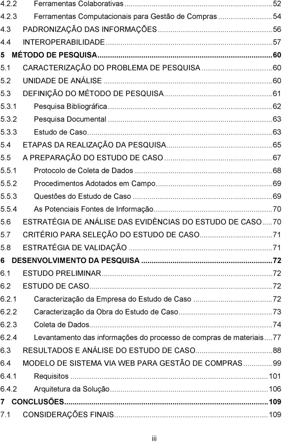 .. 63 5.4 ETAPAS DA REALIZAÇÃO DA PESQUISA... 65 5.5 A PREPARAÇÃO DO ESTUDO DE CASO... 67 5.5.1 Protocolo de Coleta de Dados... 68 5.5.2 Procedimentos Adotados em Campo... 69 5.5.3 Questões do Estudo de Caso.