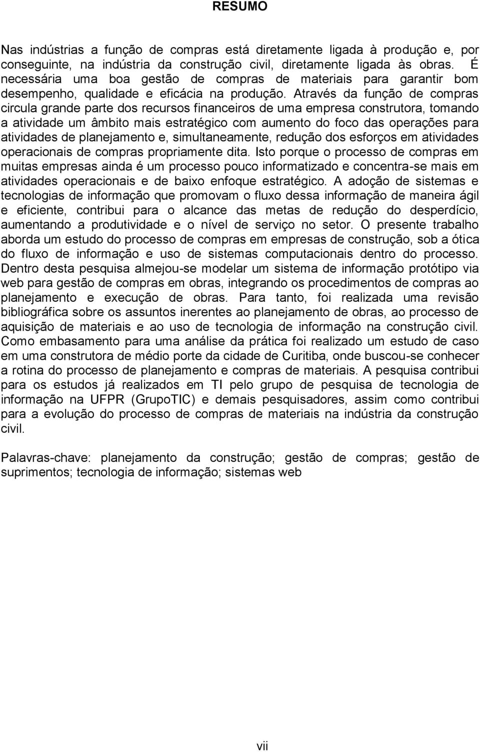 Através da função de compras circula grande parte dos recursos financeiros de uma empresa construtora, tomando a atividade um âmbito mais estratégico com aumento do foco das operações para atividades