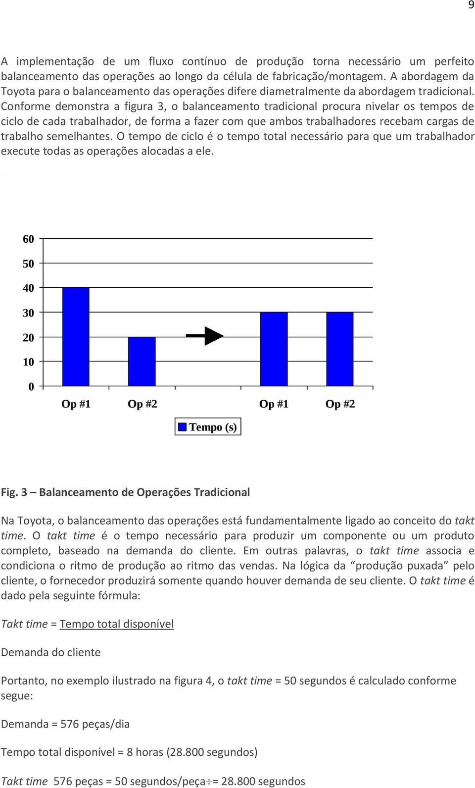 Conforme demonstra a figura 3, o balanceamento tradicional procura nivelar os tempos de ciclo de cada trabalhador, de forma a fazer com que ambos trabalhadores recebam cargas de trabalho semelhantes.