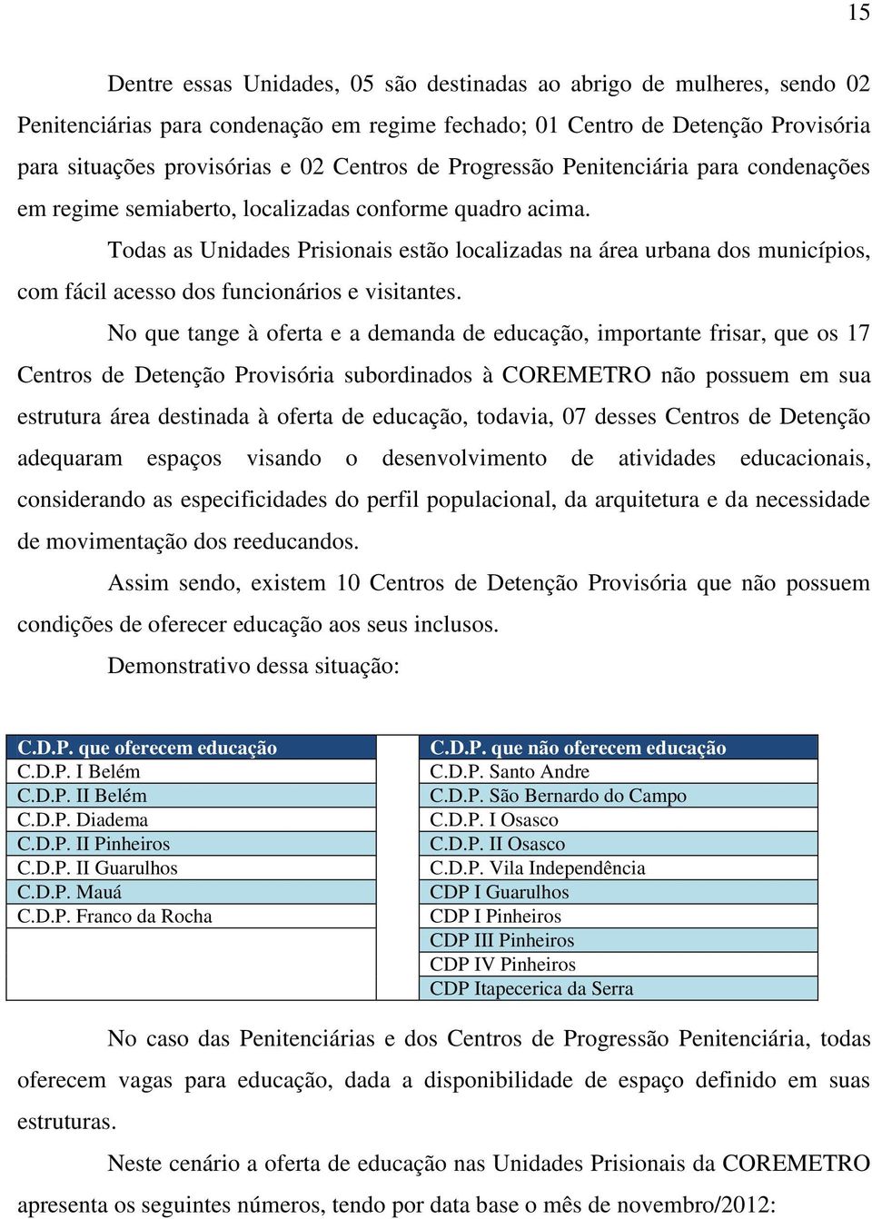 Todas as Unidades Prisionais estão localizadas na área urbana dos municípios, com fácil acesso dos funcionários e visitantes.