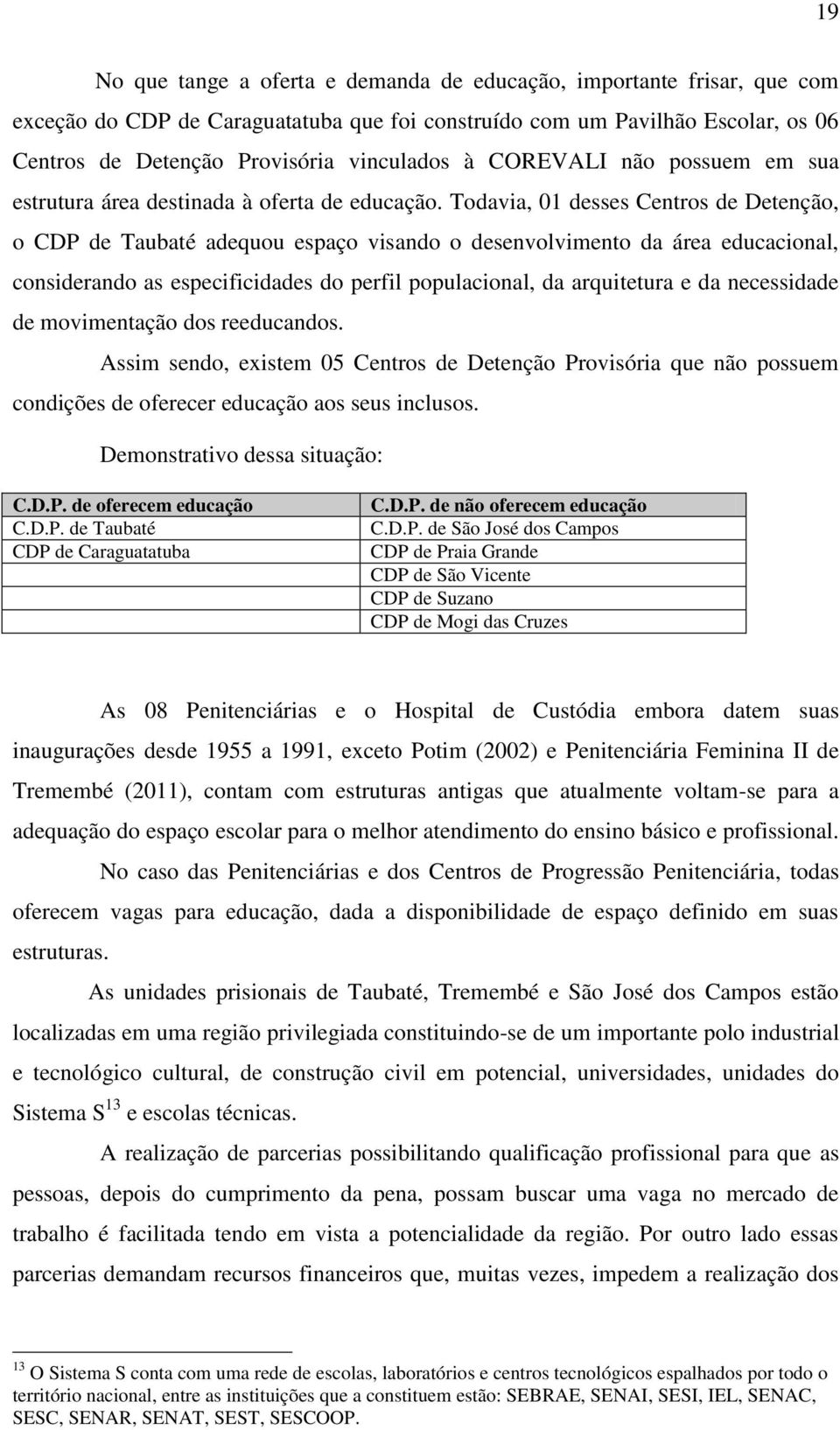 Todavia, 01 desses Centros de Detenção, o CDP de Taubaté adequou espaço visando o desenvolvimento da área educacional, considerando as especificidades do perfil populacional, da arquitetura e da