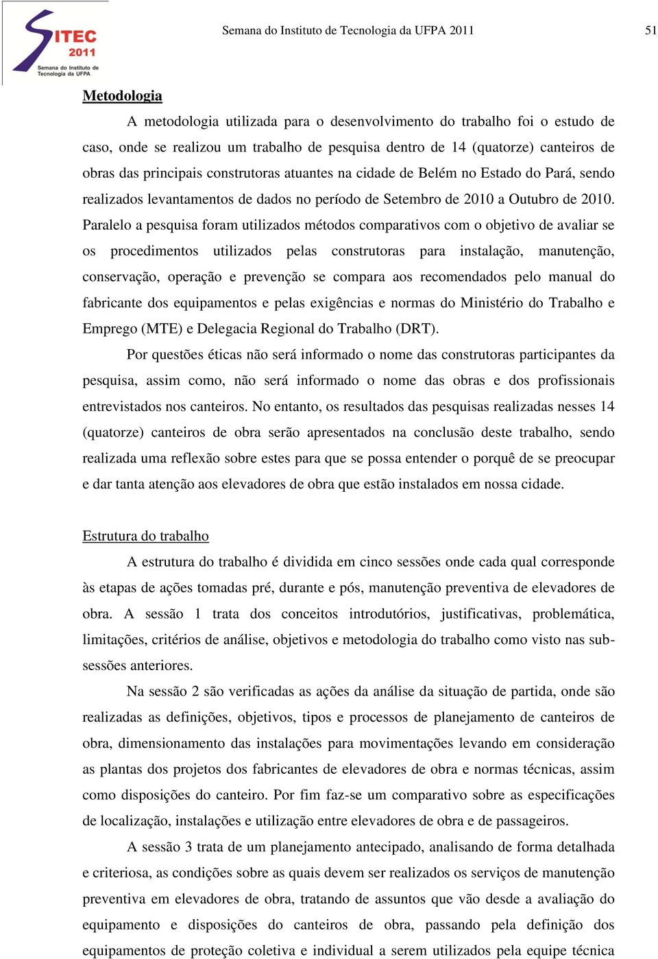 Paralelo a pesquisa foram utilizados métodos comparativos com o objetivo de avaliar se os procedimentos utilizados pelas construtoras para instalação, manutenção, conservação, operação e prevenção se