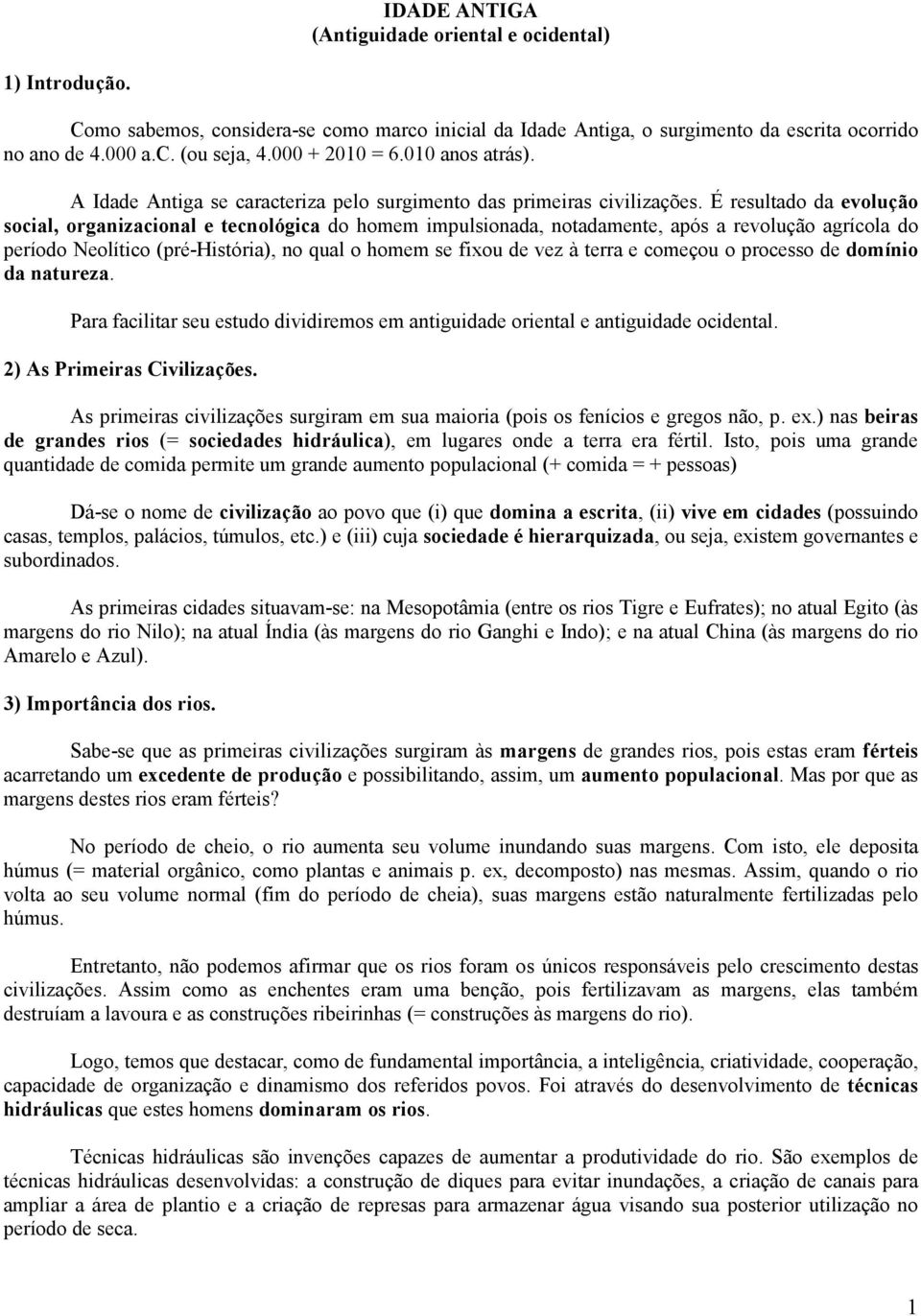 É resultado da evolução social, organizacional e tecnológica do homem impulsionada, notadamente, após a revolução agrícola do período Neolítico (pré-história), no qual o homem se fixou de vez à terra